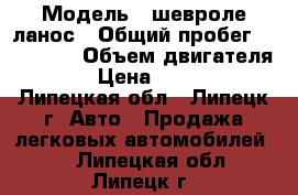  › Модель ­ шевроле-ланос › Общий пробег ­ 200 000 › Объем двигателя ­ 2 › Цена ­ 90 000 - Липецкая обл., Липецк г. Авто » Продажа легковых автомобилей   . Липецкая обл.,Липецк г.